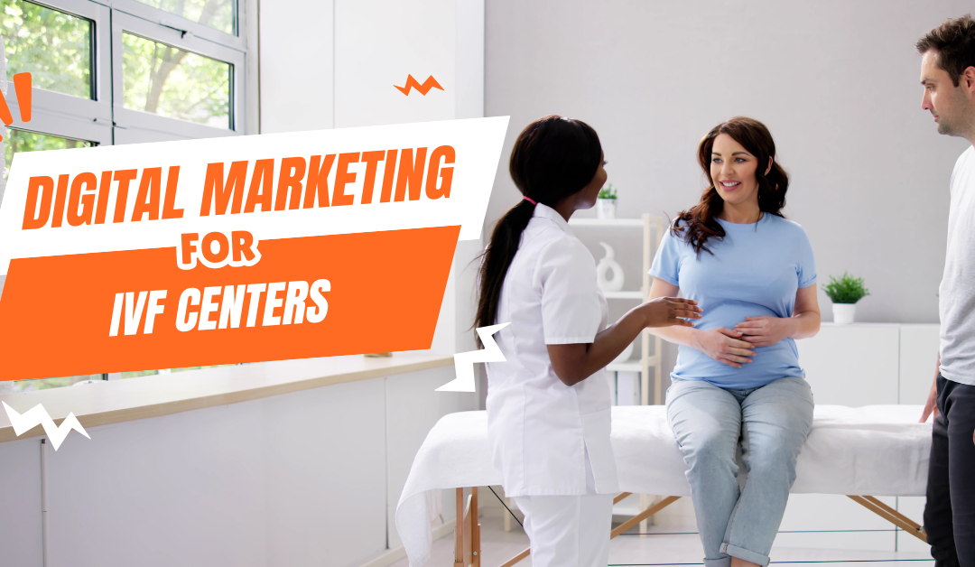 A Comprehensive Approach to Digital Marketing for IVF Centers: Boosting Your Online Presence