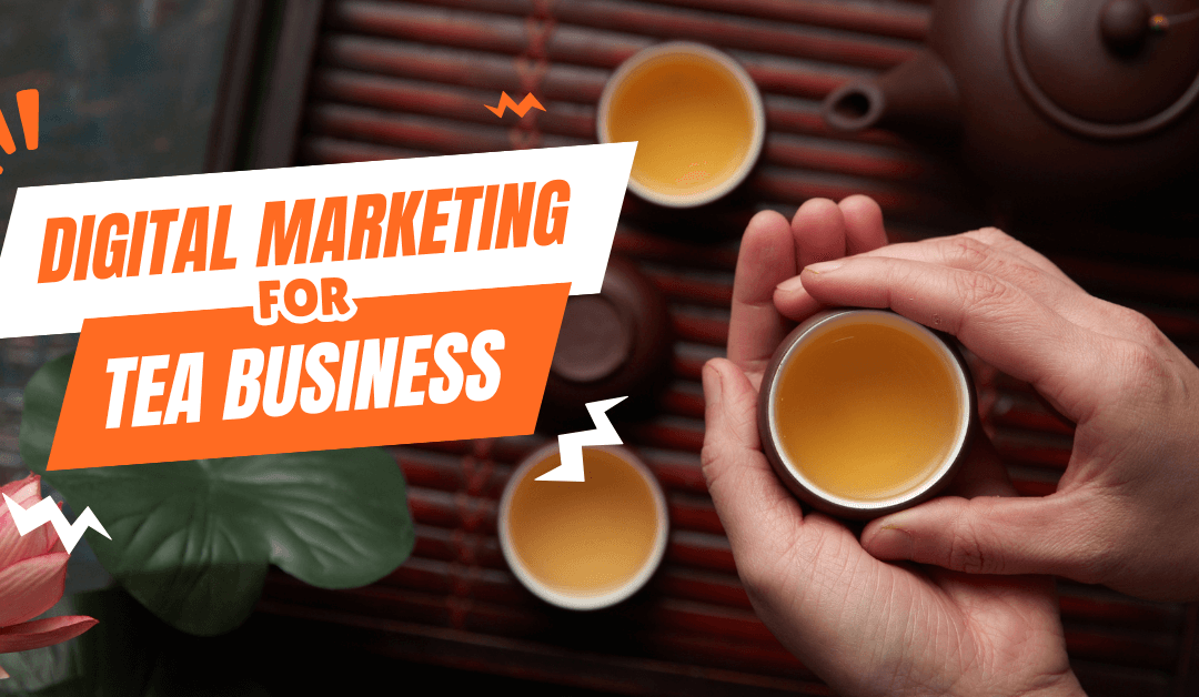 Digital Marketing for Tea Business: The Essential Guide to Growing Your Tea Business Online